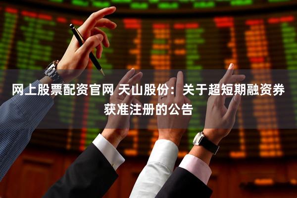 网上股票配资官网 天山股份：关于超短期融资券获准注册的公告