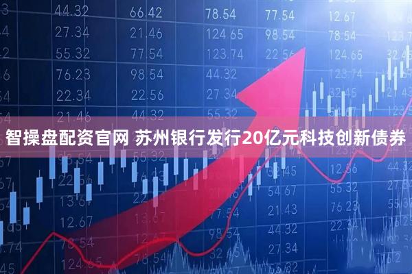 智操盘配资官网 苏州银行发行20亿元科技创新债券