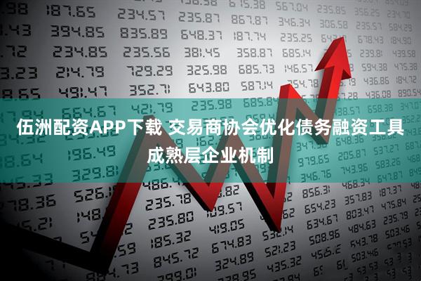 伍洲配资APP下载 交易商协会优化债务融资工具成熟层企业机制