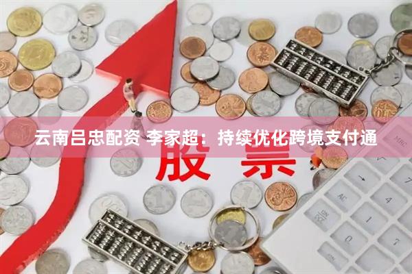 云南吕忠配资 李家超：持续优化跨境支付通