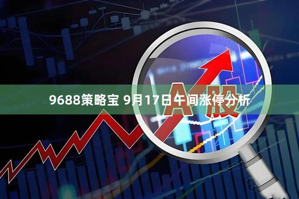 9688策略宝 9月17日午间涨停分析