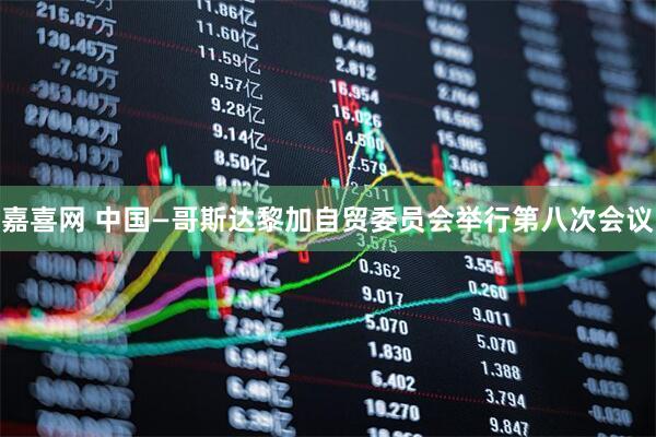 嘉喜网 中国—哥斯达黎加自贸委员会举行第八次会议