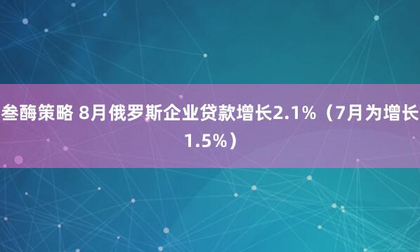 叁酶策略 8月俄罗斯企业贷款增长2.1%（7月为增长1.5%）