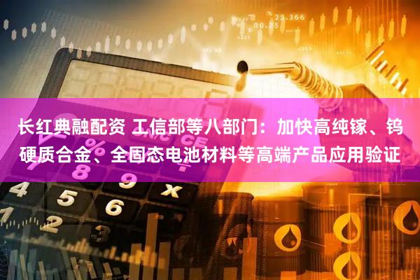 长红典融配资 工信部等八部门：加快高纯镓、钨硬质合金、全固态电池材料等高端产品应用验证