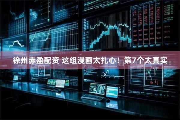 徐州赤盈配资 这组漫画太扎心！第7个太真实