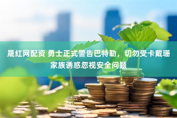 晟红网配资 勇士正式警告巴特勒，切勿受卡戴珊家族诱惑忽视安全问题