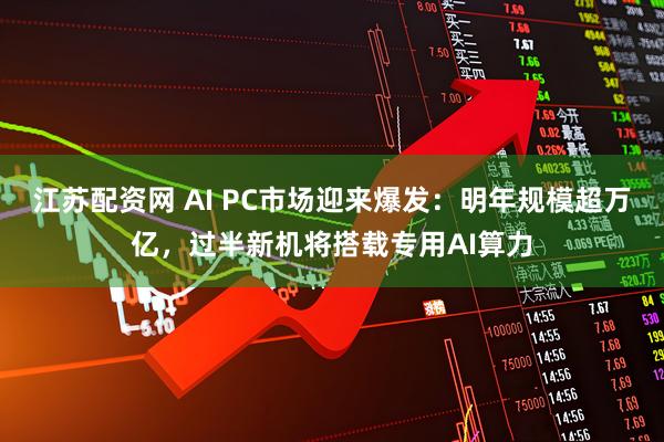 江苏配资网 AI PC市场迎来爆发：明年规模超万亿，过半新机将搭载专用AI算力