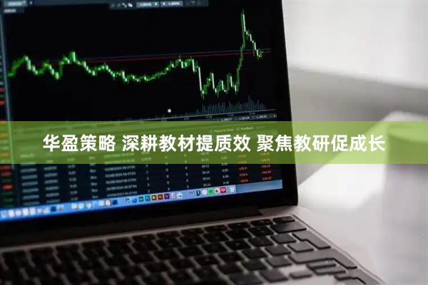 华盈策略 深耕教材提质效 聚焦教研促成长
