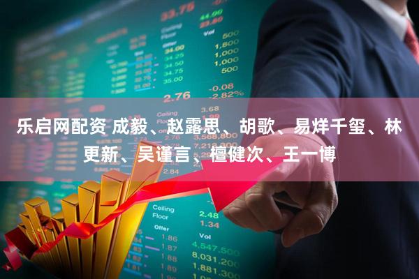 乐启网配资 成毅、赵露思、胡歌、易烊千玺、林更新、吴谨言、檀健次、王一博
