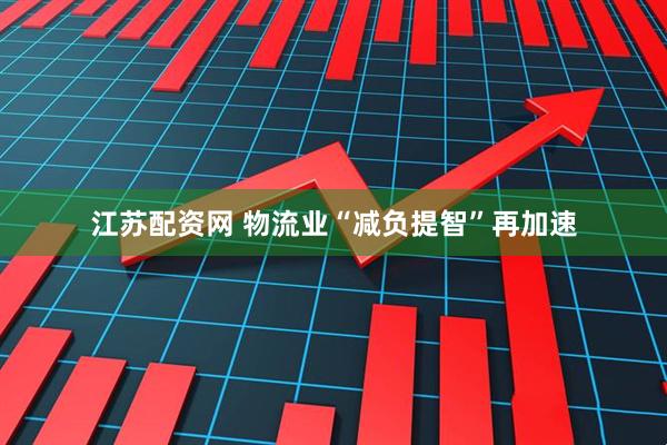 江苏配资网 物流业“减负提智”再加速