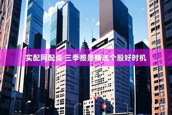 实配网配资 三季报是精选个股好时机